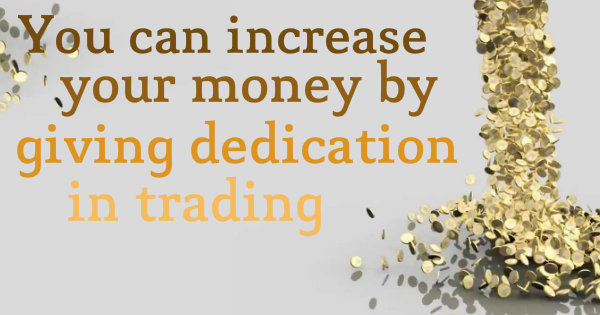 You can increase your money by giving dedication in trading
